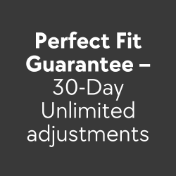 Perfect Fit Guarantee – 30-Day Unlimited adjustments